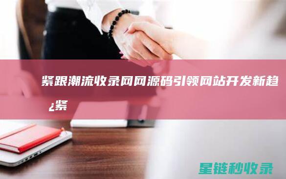 紧跟潮流：收录网网源码引领网站开发新趋势 (紧跟潮流下一句)