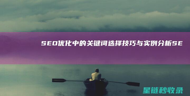 SEO优化中的关键词选择技巧与实例分析 (SEO优化中,商品权重主要由()决定)