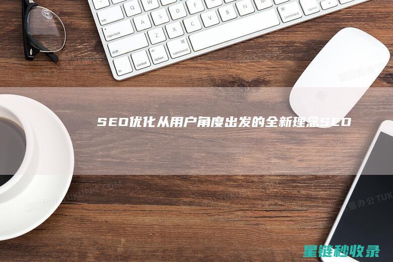 SEO优化：从用户角度出发的全新理念 (SEO优化是什么意思)