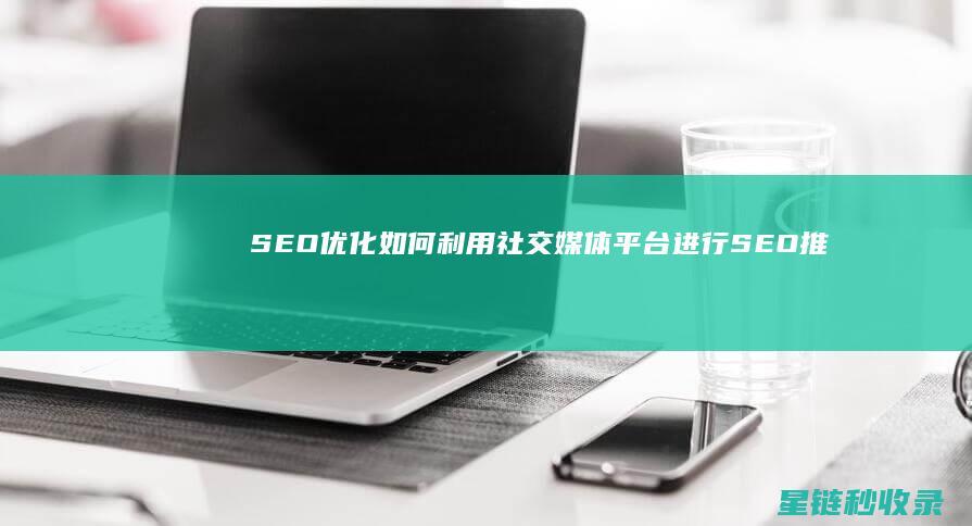 SEO优化：如何利用社交媒体平台进行SEO推广 (SEO优化是什么意思)