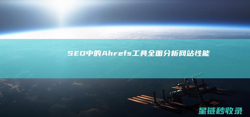 SEO中的Ahrefs工具：全面分析网站性能 (SEO中的出词是什么意思)