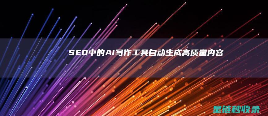 SEO中的AI写作工具：自动生成高质量内容 (SEO中的出词是什么意思)