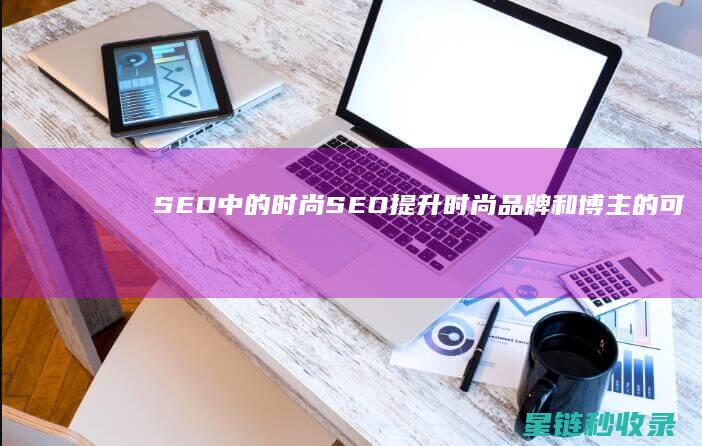 SEO中的时尚SEO：提升时尚品牌和博主的可见性 (seo指的什么)