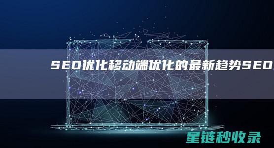 SEO优化：移动端优化的最新趋势 (SEO优化是啥)