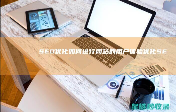 SEO优化：如何进行网站的用户体验优化 (SEO优化是啥)