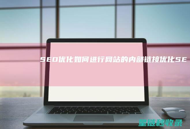 SEO优化：如何进行网站的内部链接优化 (SEO优化是什么意思)