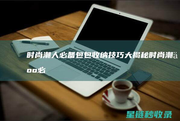 时尚潮人必备：包包收纳技巧大揭秘 (时尚潮人必备物品)