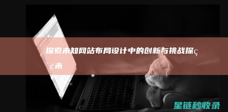 探索未知：网站布局设计中的创新与挑战 (探索未知是什么意思)
