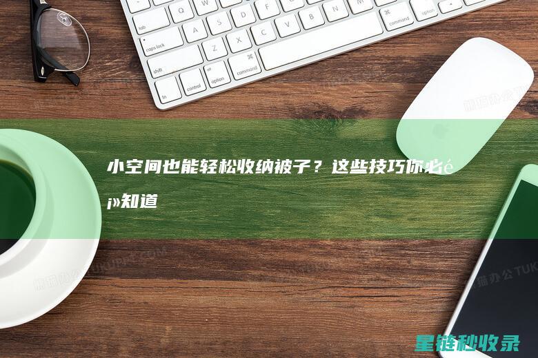 小空间也能轻松收纳被子？这些技巧你必须知道 (小空间可以用来做什么)