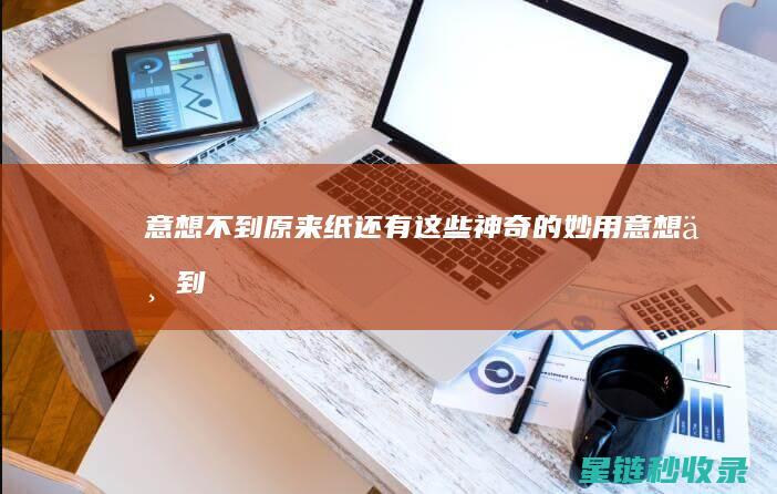 意想不到！原来纸还有这些神奇的妙用 (意想不到原唱)