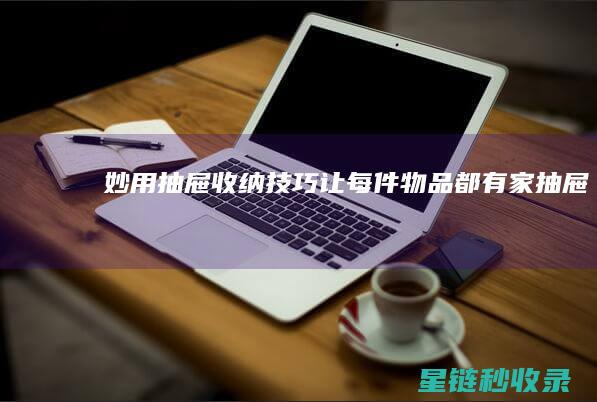 《妙用抽屉收纳技巧：让每件物品都有家》 (抽屉手工小制作怎么做?)