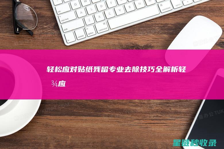 轻松应对贴纸残留：专业去除技巧全解析 (轻松应对贴纸图片)