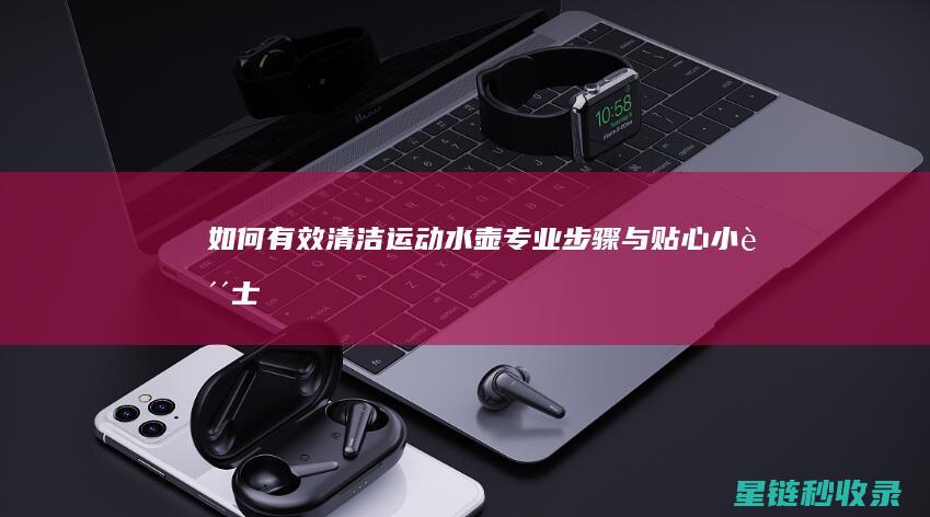 如何有效清洁运动水壶：专业步骤与贴心小贴士 (如何有效清洁毛孔)