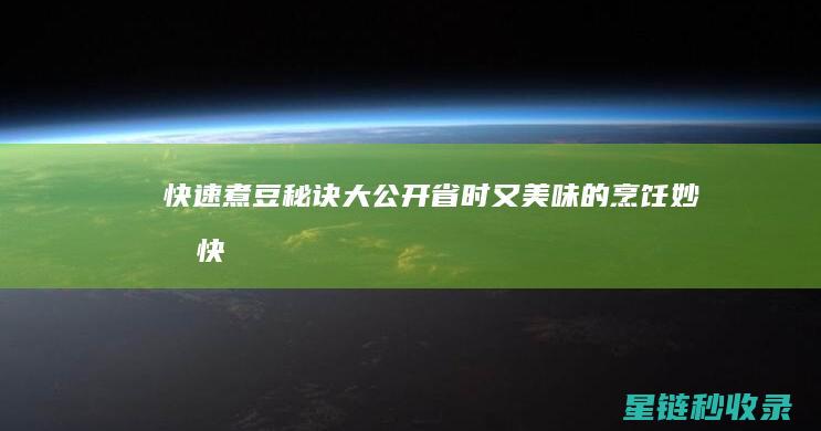 快速煮豆秘诀大公开：省时又美味的烹饪妙招 (快速煮豆秘诀是什么)