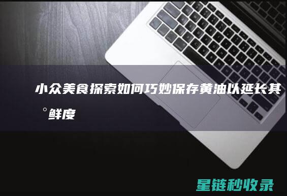 小众美食探索：如何巧妙保存黄油以延长其新鲜度 (小众美食探索图片)