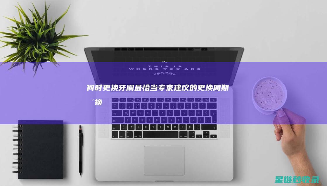 何时更换牙刷最恰当：专家建议的更换周期 (更换牙刷的频率)