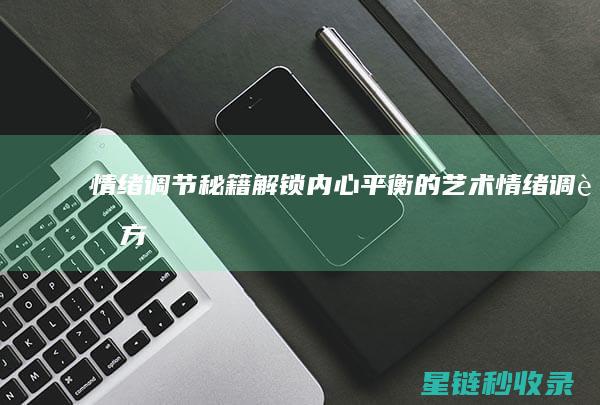 情绪调节秘籍：解锁内心平衡的艺术 (情绪调节方法口诀)