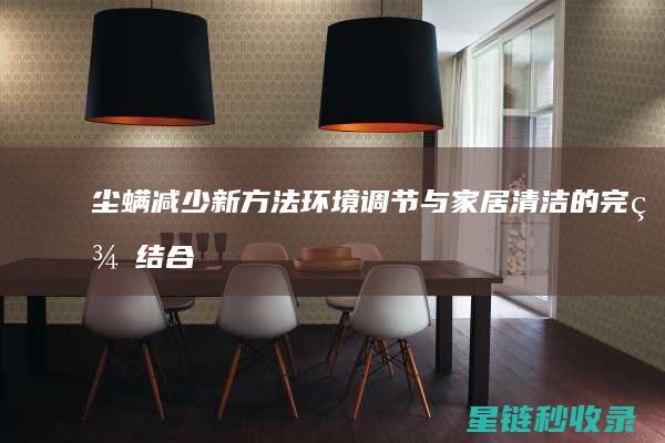 尘螨减少新方法：环境调节与家居清洁的完美结合 (尘螨减少新方法有哪些)