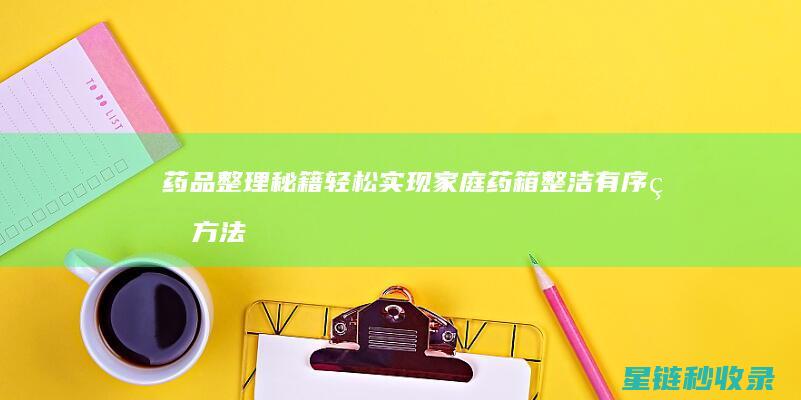 药品整理秘籍：轻松实现家庭药箱整洁有序的方法 (药品整理秘籍大全)