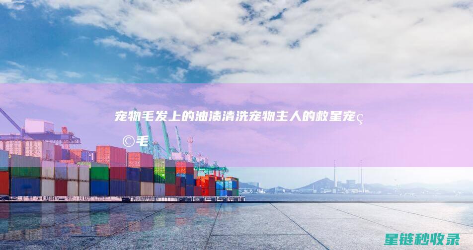 宠物毛发上的油渍清洗：宠物主人的救星 (宠物毛发上的寄生虫)