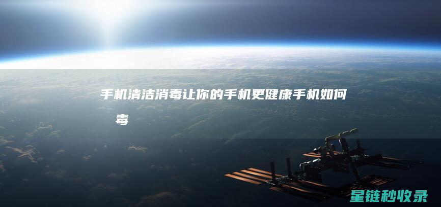 手机清洁消毒：让你的手机更健康 (手机如何消毒除菌)