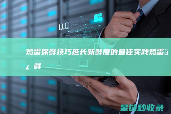 鸡蛋保鲜技巧：延长新鲜度的最佳实践 (鸡蛋保鲜技巧大全)