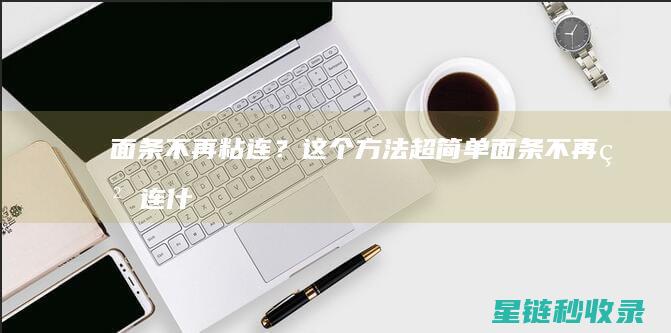 面条不再粘连？这个方法超简单 (面条不再粘连什么意思)