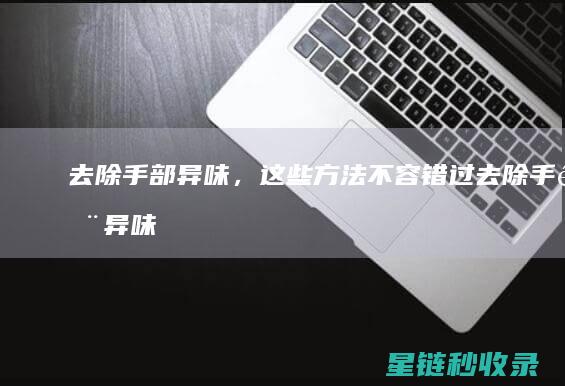 去除手部异味，这些方法不容错过 (去除手部异味的方法)