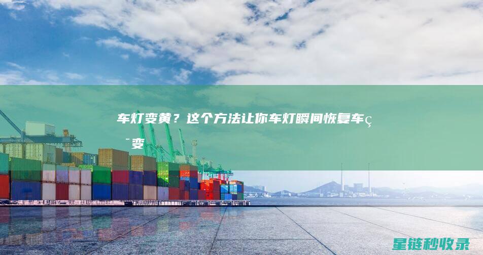 车灯变黄？这个方法让你车灯瞬间恢复！ (车灯变黄了怎么办)