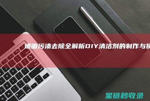 墙面污渍去除全解析：DIY清洁剂的制作与使用 (墙面污渍去除神器)