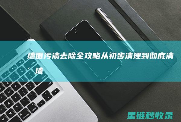墙面污渍去除全攻略：从初步清理到彻底清洁 (墙面污渍去除小窍门)