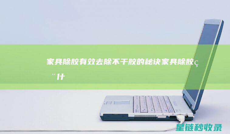 家具除胶：有效去除不干胶的秘诀 (家具除胶用什么方法最好)