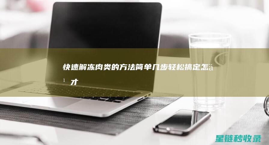 快速解冻肉类的方法：简单几步轻松搞定 (怎么才能快速解冻肉类)