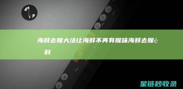 海鲜去腥大法：让海鲜不再有腥味 (海鲜去腥配料有哪些)