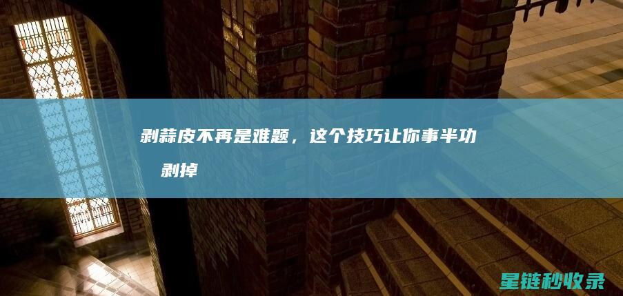 剥蒜皮不再是难题，这个技巧让你事半功倍 (剥掉蒜皮)
