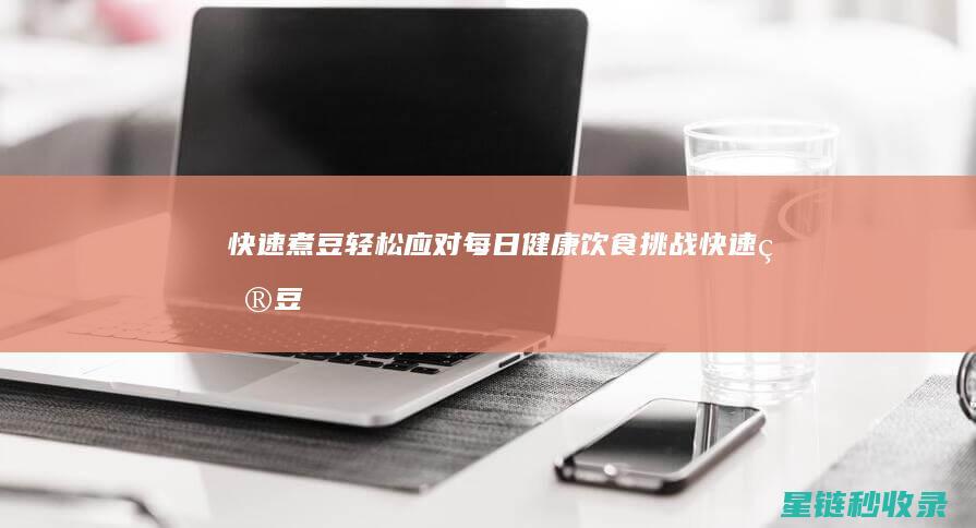 快速煮豆：轻松应对每日健康饮食挑战 (快速煮豆小妙招)