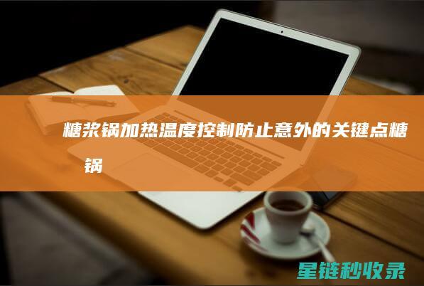 糖浆锅加热温度控制：防止意外的关键点 (糖浆锅加热温度范围)