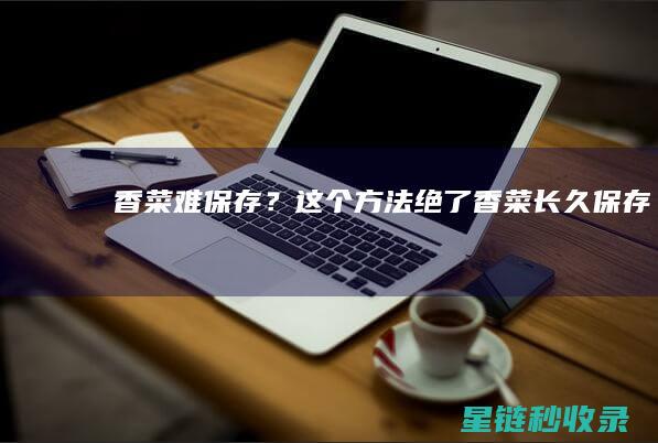 香菜难保存？这个方法绝了！ (香菜长久保存)