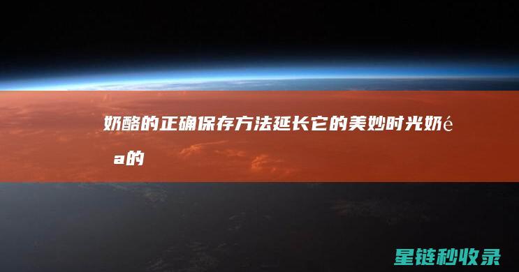 奶酪的正确保存方法：延长它的美妙时光 (奶酪的正确保存方法)