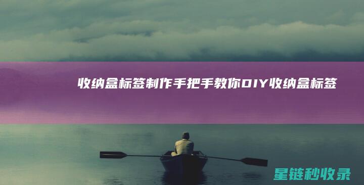 收纳盒标签制作：手把手教你DIY (收纳盒标签制作视频)