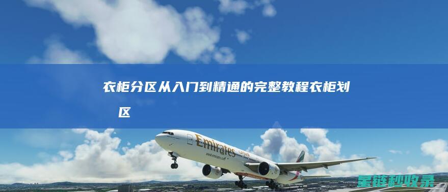 衣柜分区：从入门到精通的完整教程 (衣柜划分区)